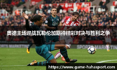 奥德主场迎战瓦勒伦加期待精彩对决与胜利之争