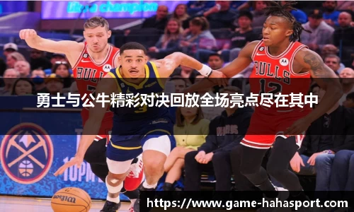 勇士与公牛精彩对决回放全场亮点尽在其中